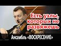 Есть узлы, которых не развяжешь - Камерный ансамбль "Воскресение"