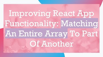 Improving React App Functionality: Matching An Entire Array To Part Of Another