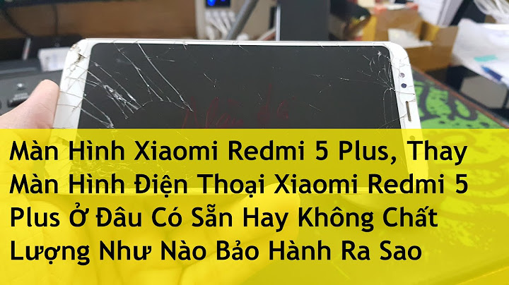 Thay màn hình xiaomi redmi 5 plus giá bao nhiêu năm 2024