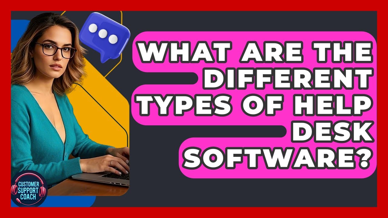 What Are The Different Types Of Help Desk Software? - Customer Support Coach