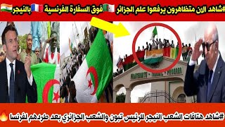#شاهد بالفيديو متظاهرين بالنيجر يرفعوا علم الجزائر فوق السفارة فرنسية ويهتفوا للرئيس والشعب الجزائري