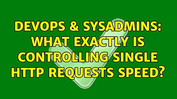 DevOps & SysAdmins: What exactly is controlling single HTTP requests speed? (2 Solutions!!)