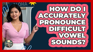 How Do I Accurately Pronounce Difficult Vowel Sounds? - Lexicon Lounge
