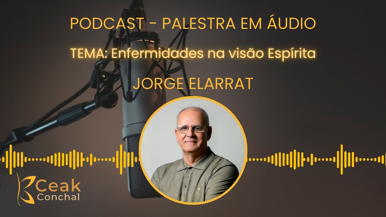 JORGE ELARRAT - ENFERMIDADES NA VISÃO ESPÍRITA | PODCAST ÁUDIO - CEAK CONCHAL