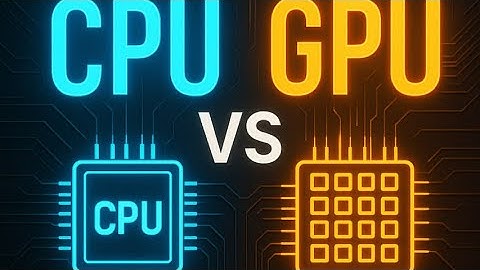 CPU và GPU khác nhau như thế nào? Giải thích dễ hiểu trong 3 phút!
