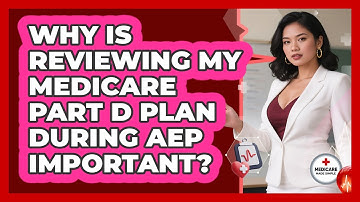 Why Is Reviewing My Medicare Part D Plan During AEP Important? - Medicare Made Simple Guide