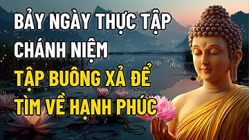 7 NGÀY THỰC TẬP CHÁNH NIỆM – CON ĐƯỜNG BUÔNG XẢ DẪN ĐẾN HẠNH PHÚC. BẠN CÓ DÁM THỬ THÁCH ?