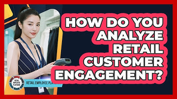 How Do You Analyze Retail Customer Engagement?