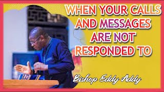 Bishop Eddy Addy " WHEN YOUR CALLS AND MESSAGES ARE NOT RESPONDED TO "