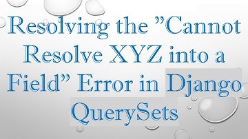 Resolving the "Cannot Resolve XYZ into a Field" Error in Django QuerySets