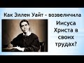 Как Эллен Уайт - возвеличила  Иисуса Христа в своих трудах.