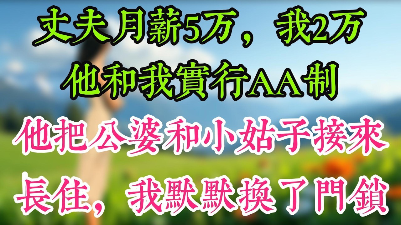 丈夫月薪5万，我2万，他和我实行AA制，他把公婆和小姑子接来长住，我默默换了门锁