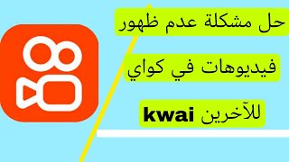 حل جميع مشاكل كواي عدم ظهور فيديوهات في كواي للآخرين  Kwai