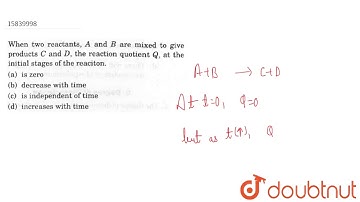 When two reactants, A and B are mixed to give products C and D, the reaction quotient Q, at the