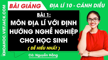 Địa lí 10 Bài 1: Môn Địa lí với định hướng nghề nghiệp cho học sinh | Cánh diều (DỄ HIỂU NHẤT)