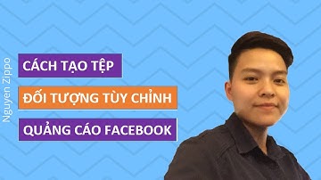 Nguyen Zippo/ Cách tạo Tệp đối tượng Tùy Chỉnh quảng cáo facebook