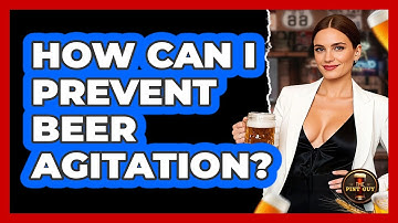 How Can I Prevent Beer Agitation?