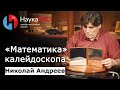 «Математика» калейдоскопа | Лекции по математике – математик Николай Андреев | Научпоп