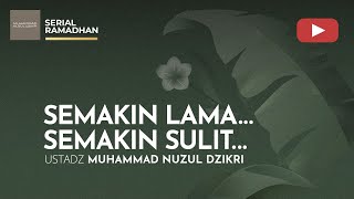 SEMAKIN LAMA SEMAKIN SULIT | SERIAL RAMADHAN | Ustadz Muhammad Nuzul Dzikri