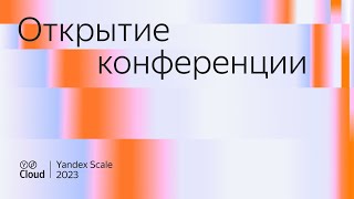 Yandex Scale 2023. Открытие конференции