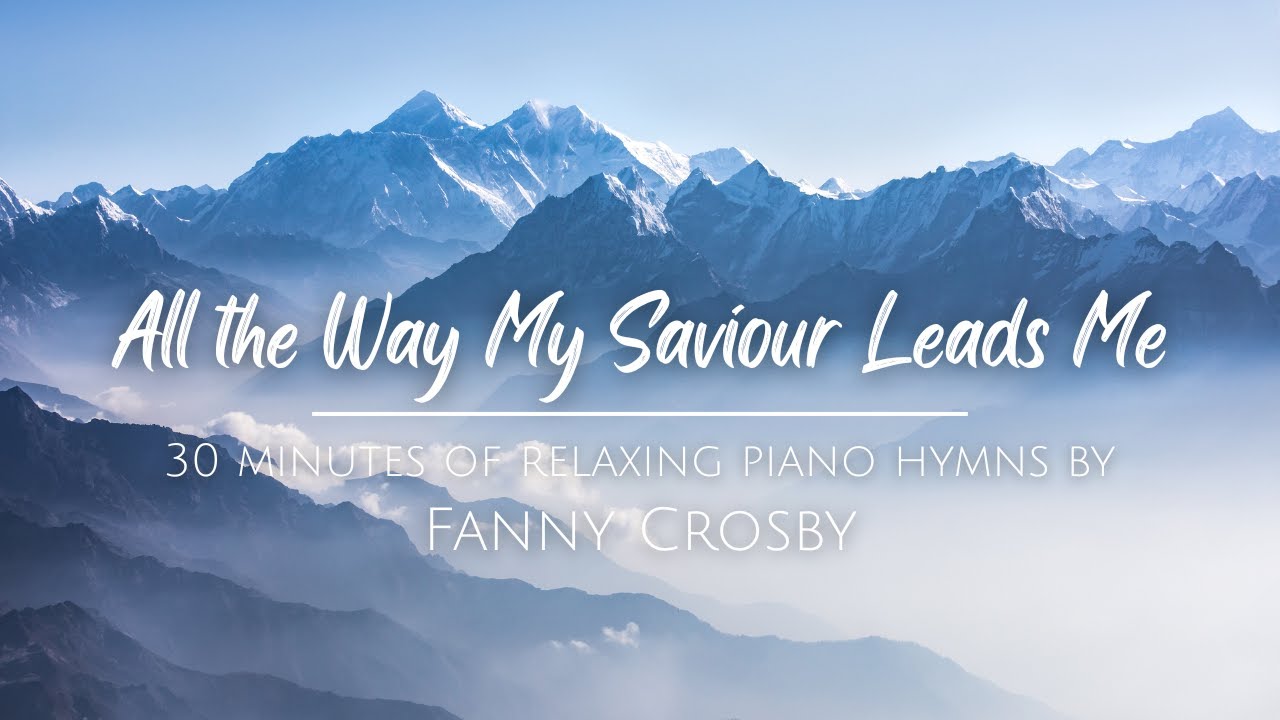 All the Way My Saviour Leads Me | 30 Minutes of Piano Hymns by Fanny Crosby