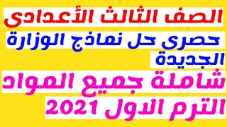 الصف الثالث الأعدادى/ حصرى حل نماذج الوزارة الجديدة شاملة جميع المواد الترم الاول 2021