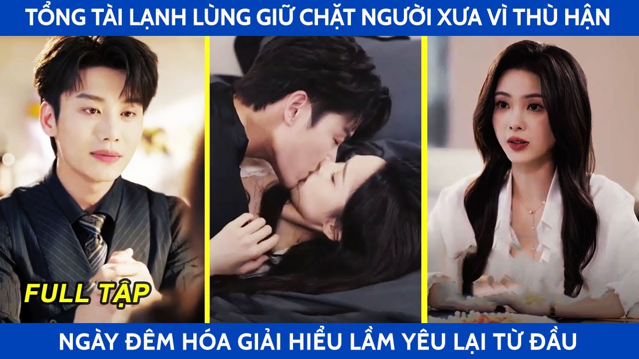 Tổng tài lạnh lùng giữ chặt người xưa vì thù hận, ngày đêm hóa giải hiểu lầm yêu lại cô từ đầu