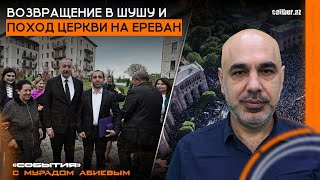 Возвращение в Шушу и поход церкви на Ереван. «События» с Мурадом Абиевым