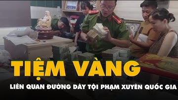 Tiệm vàng nào ở TP.HCM giao dịch đến 13.000 tỉ đồng liên quan đường dây tội phạm xuyên quốc gia?
