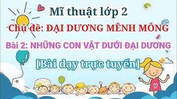 [Mĩ thuật 2] Bài: NHỮNG CON VẬT DƯỚI ĐẠI DƯƠNG [Bài Dạy Trực Tuyến] KC art3