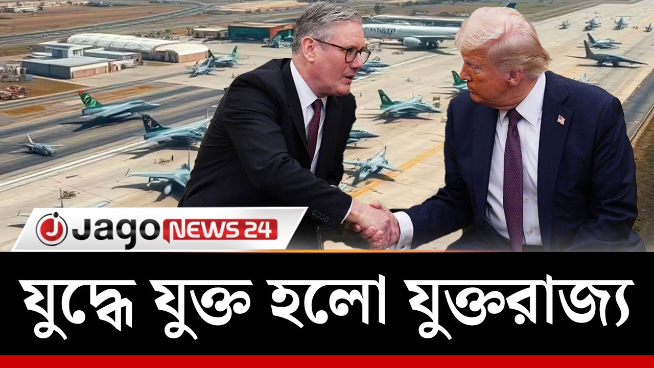 ‘যু'দ্ধে যুক্ত হলো যুক্তরাজ্য’— যুক্তরাষ্ট্রকে ঘাঁটি ব্যবহারে দিলো অনুমতি | UK | Jago News