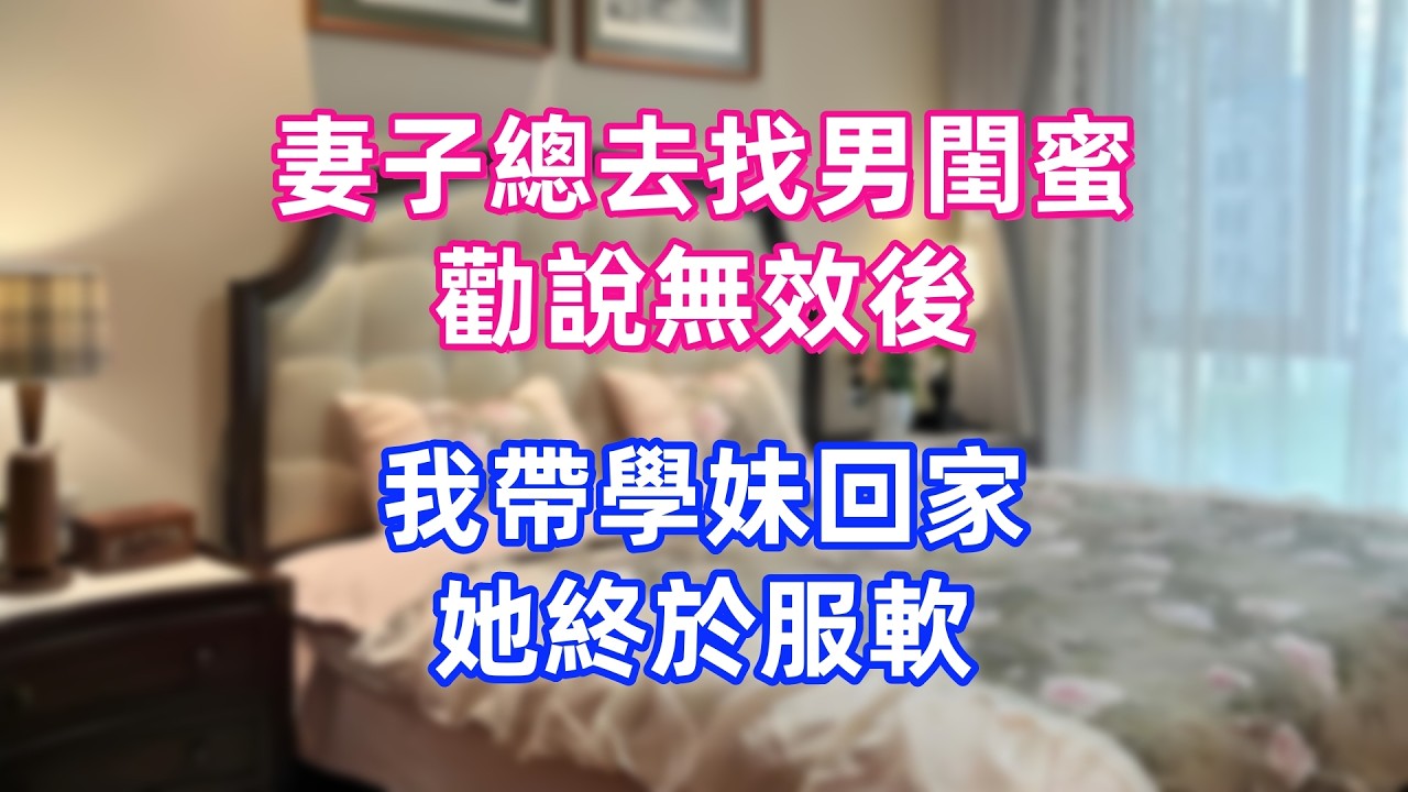 妻子總去找男閨蜜，勸說無效後，我帶學妹回家，她終於服軟