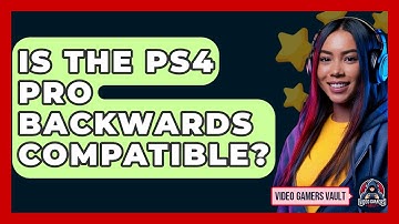 Is The PS4 Pro Backwards Compatible? - Video Gamers Vault