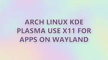 Arch Linux KDE Plasma use X11 for apps on Wayland