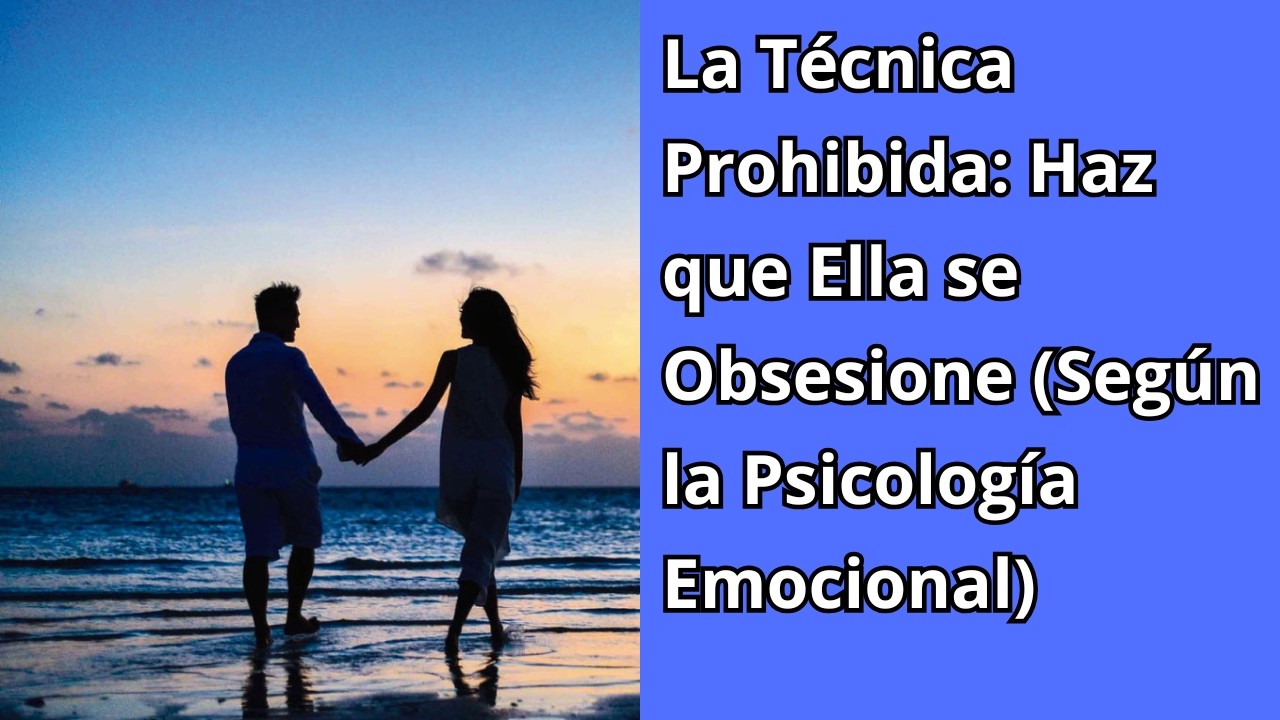 La Técnica Prohibida: Haz que Ella se Obsesione (Según la Psicología Emocional)