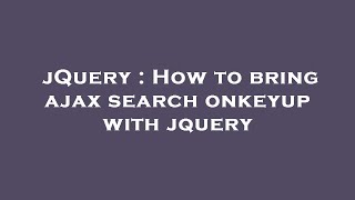 jQuery : How to bring ajax search onkeyup with jquery