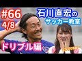 石川直宏のサッカー教室＜ドリブル編・その2＞最強ドリブラーの指導でど素人・小嶋真子はどうなる!?【#66 4/8】