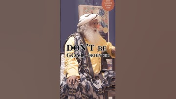 Don’t be Goal-oriented | Sadhguru