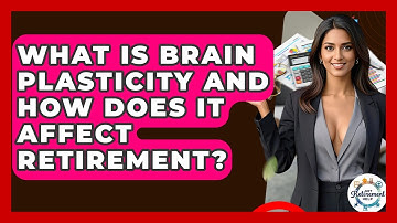 What Is Brain Plasticity And How Does It Affect Retirement? - Get Retirement Help