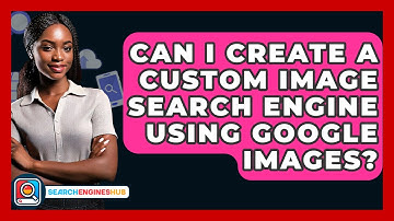 Can I Create A Custom Image Search Engine Using Google Images? - SearchEnginesHub.com