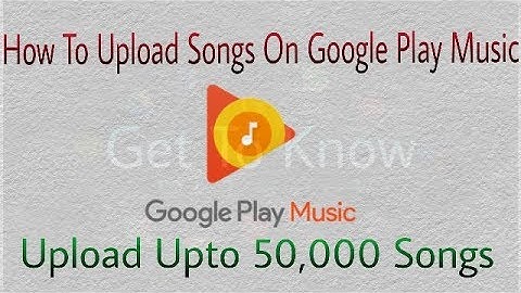 How To Upload Songs On Google Play Music|upto 50,000 songs|FREE by Get To Know
