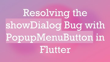 Resolving the showDialog Bug with PopupMenuButton in Flutter