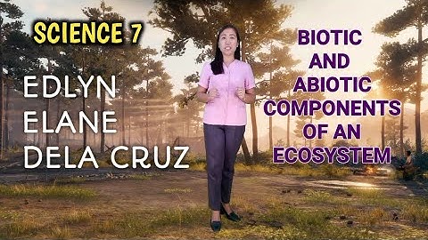 SCIENCE 7 - BIOTIC AND ABIOTIC COMPONENTS OF AN ECOSYSTEM