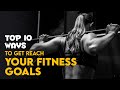 Top 10 Ways To Get Reach Your Fitness Goals