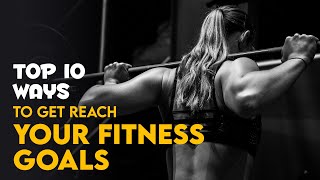 Top 10 Ways To Get Reach Your Fitness Goals