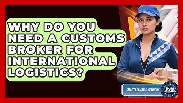 Why Do You Need A Customs Broker For International Logistics? - Smart Logistics Network