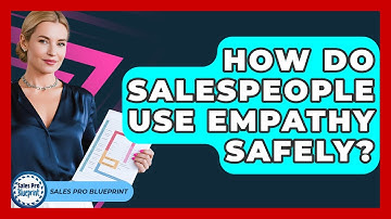 How Do Salespeople Use Empathy Safely? - Sales Pro Blueprint