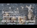 24 декабря 2023 - Воскресное служение