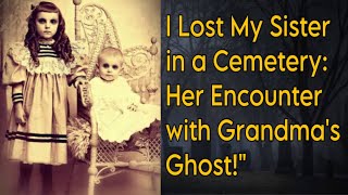 I Lost My Sister in a Cemetery: Her Encounter with Grandma's Ghost!" Disturbing true story 