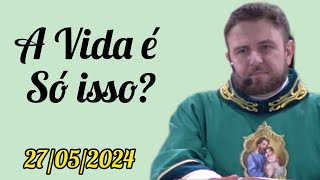 A Vida é isso? - Padre Mário Sartori - 27/05/2024